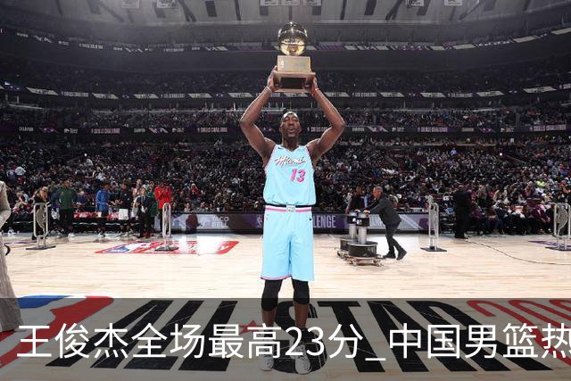 王俊杰全场最高23分 中国男篮热身赛91-81击败澳大利亚