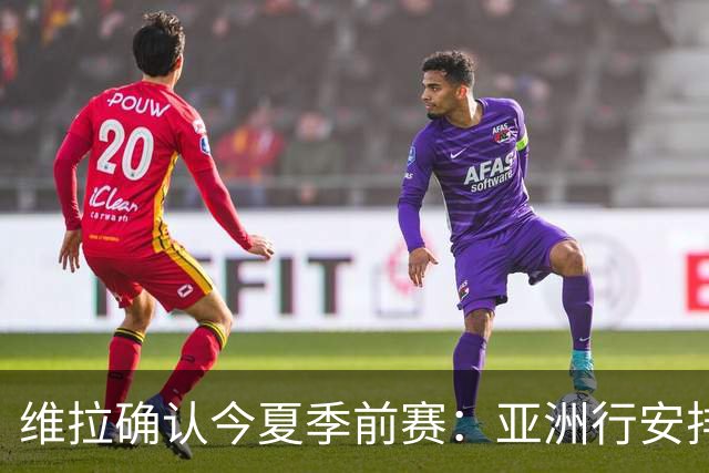 维拉确认今夏季前赛：亚洲行安排3场热身赛，在中国香港对阵拜仁