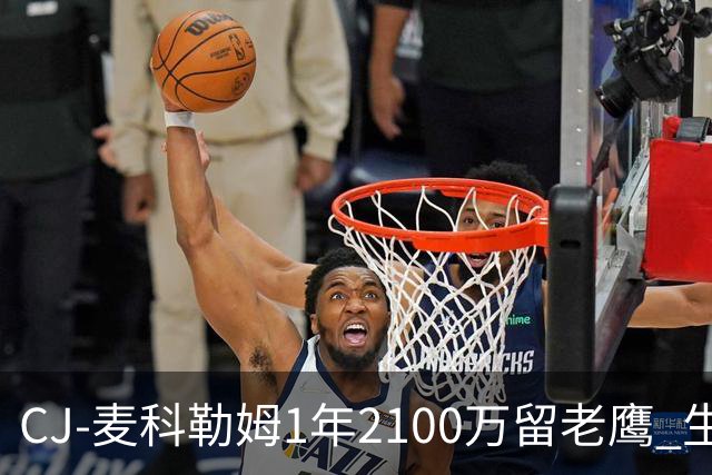 CJ-麦科勒姆1年2100万留老鹰 生涯总薪资突破3亿美元